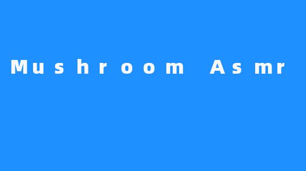 Mushroom Asmr
